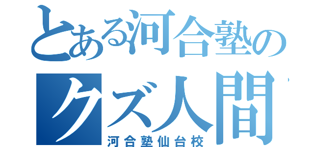 とある河合塾のクズ人間（河合塾仙台校）