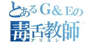 とあるＧ＆Ｅの毒舌教師（アリヨシ）