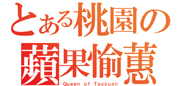 とある桃園の蘋果愉蕙（Ｑｕｅｅｎ ｏｆ Ｔａｏｙｕａｎ）