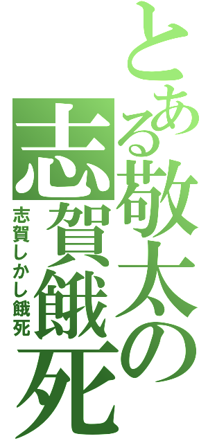 とある敬太の志賀餓死（志賀しかし餓死）