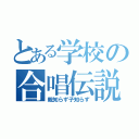 とある学校の合唱伝説（親知らず子知らず）