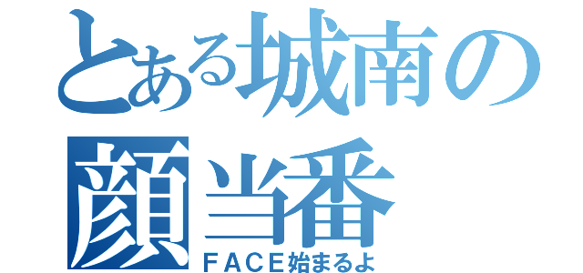 とある城南の顔当番（ＦＡＣＥ始まるよ）