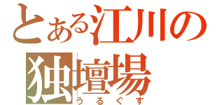 とある江川の独壇場（うるぐす）