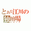 とある江川の独壇場（うるぐす）