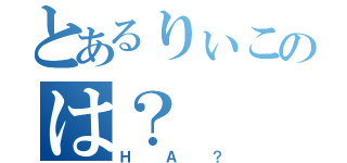 とあるりぃこのは？（ＨＡ？）