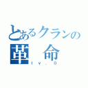 とあるクランの革 命（ｌｖ．０）