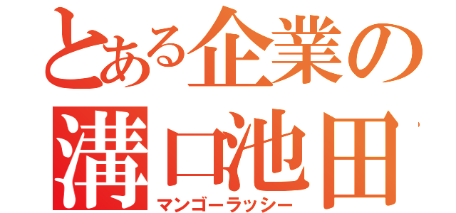 とある企業の溝口池田（マンゴーラッシー）