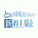 とある図書室の新着目録（シンチャクトショ）