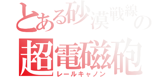 とある砂漠戦線の超電磁砲（レールキャノン）