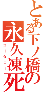 とある下ノ橋の永久凍死（コータロー）