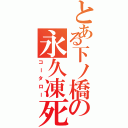 とある下ノ橋の永久凍死（コータロー）