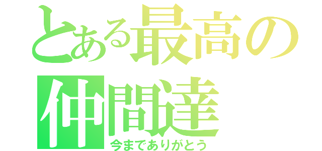 とある最高の仲間達（今までありがとう）