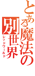 とある魔法の別世界（レッドワールド）