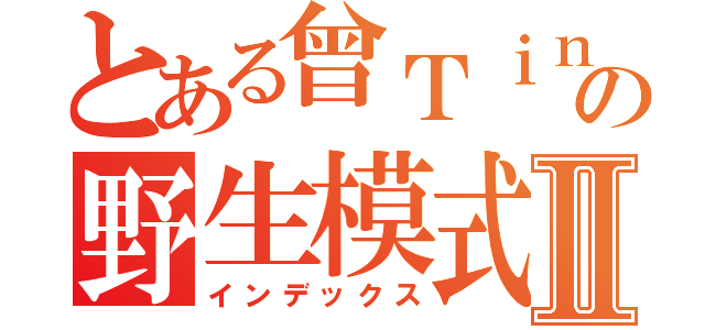 とある曾Ｔｉｎの野生模式Ⅱ（インデックス）