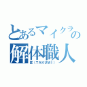 とあるマイクラの解体職人（匠（ＴＡＫＵＭＩ））