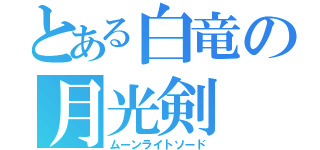 とある白竜の月光剣（ムーンライトソード）