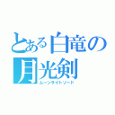 とある白竜の月光剣（ムーンライトソード）