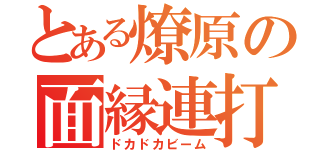 とある燎原の面縁連打（ドカドカビーム）