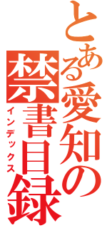 とある愛知の禁書目録（インデックス）