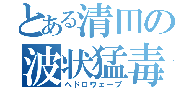 とある清田の波状猛毒（ヘドロウェーブ）