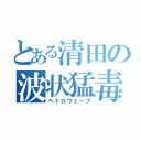 とある清田の波状猛毒（ヘドロウェーブ）