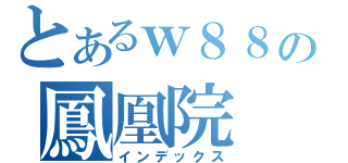 とあるｗ８８の鳳凰院（インデックス）