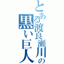 とある渡良瀬川の黒い巨人（）