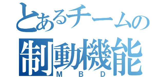 とあるチームの制動機能（ＭＢＤ）