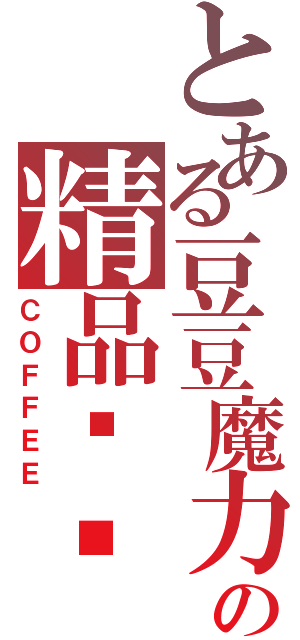 とある豆豆魔力の精品咖啡（ＣＯＦＦＥＥ）