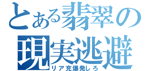 とある翡翠の現実逃避（リア充爆発しろ）