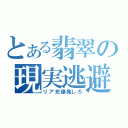 とある翡翠の現実逃避（リア充爆発しろ）