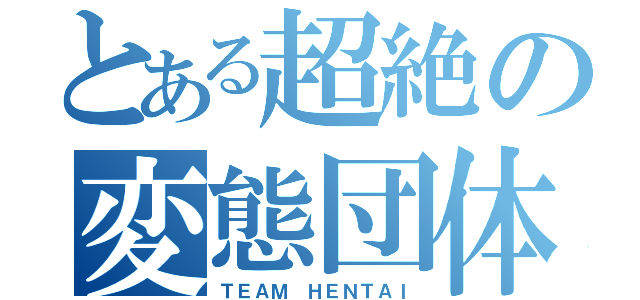 とある超絶の変態団体（ＴＥＡＭ ＨＥＮＴＡＩ）