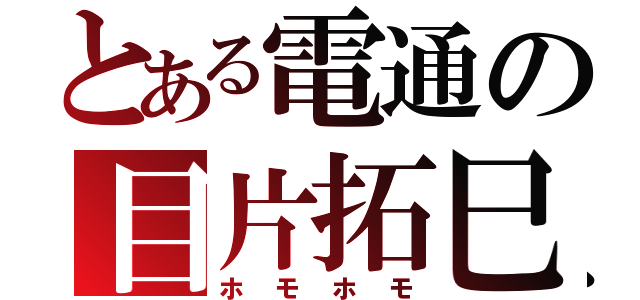 とある電通の目片拓巳（ホモホモ）