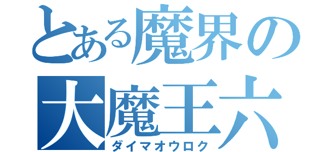 とある魔界の大魔王六（ダイマオウロク）