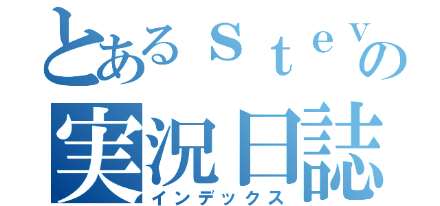 とあるｓｔｅｖｅの実況日誌（インデックス）