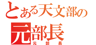 とある天文部の元部長（元部長）