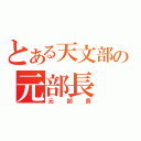 とある天文部の元部長（元部長）