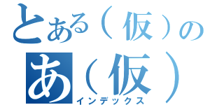 とある（仮）のあ（仮）（インデックス）