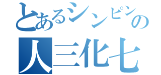 とあるシンピンの人三化七（）