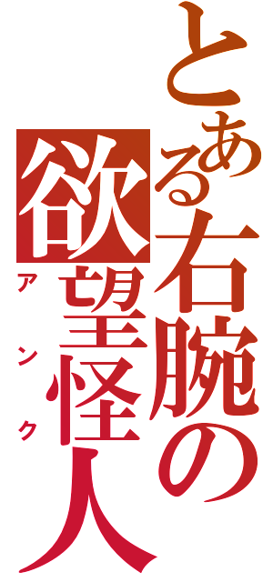 とある右腕の欲望怪人（アンク）