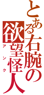 とある右腕の欲望怪人（アンク）