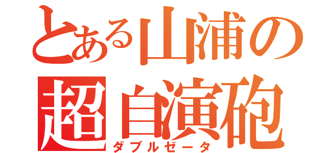 とある山浦の超自演砲（ダブルゼータ）