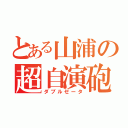 とある山浦の超自演砲（ダブルゼータ）