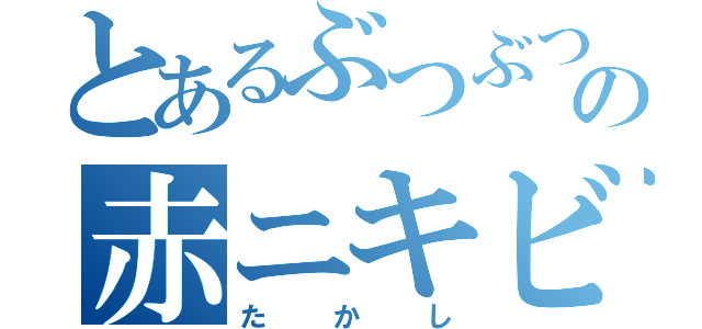 とあるぶつぶつの赤ニキビ（たかし）