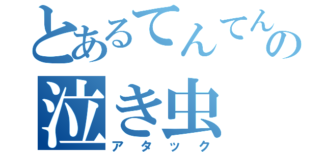 とあるてんてんの泣き虫（アタック）