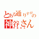 とある通りすがりの神谷さんの（声真似主）