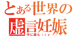 とある世界の虚言妊娠（中に誰も（ｒｙ）