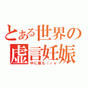 とある世界の虚言妊娠（中に誰も（ｒｙ）