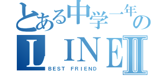 とある中学一年生のＬＩＮＥグループⅡ（ＢＥＳＴ ＦＲＩＥＮＤ）