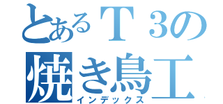 とあるＴ３の焼き鳥工房（インデックス）